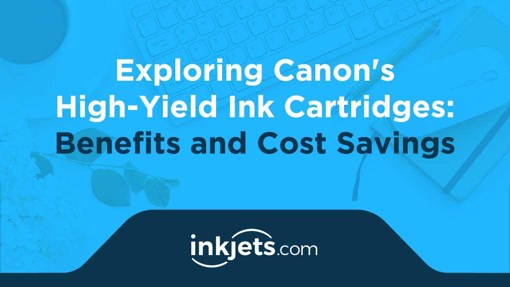  Exploring Canon's High-Yield Ink Cartridges: Benefits and Cost Savings
