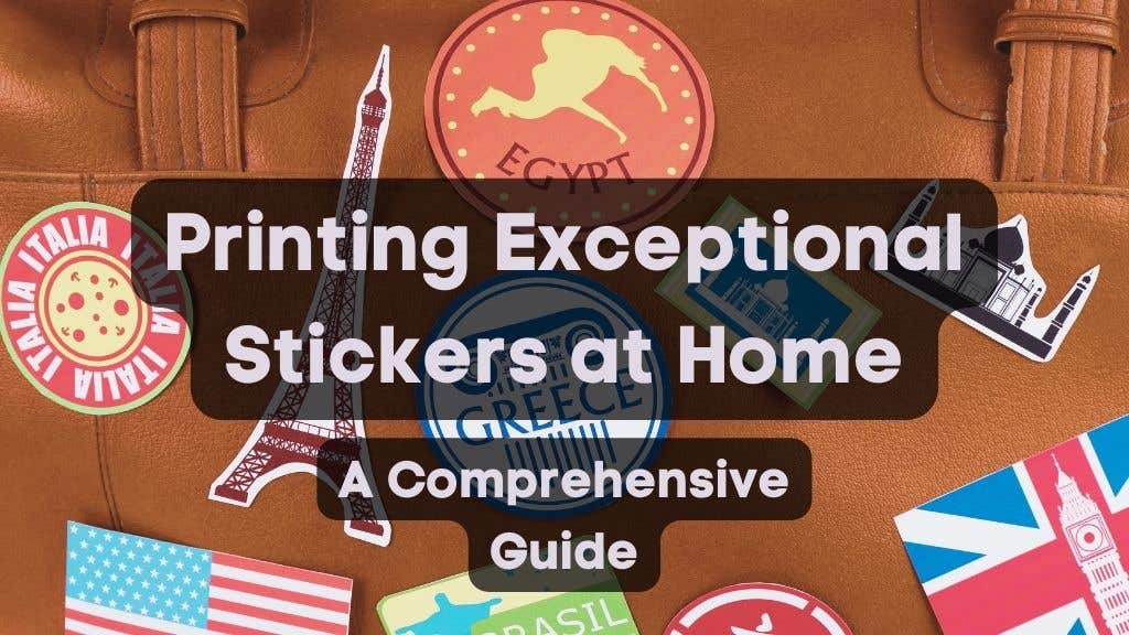 Printing Exceptional Stickers at Home: A Comprehensive Guide